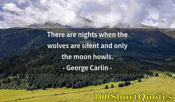 Quote by Albert Einstein: There are nights when the wolves are silent and only the moon howls.