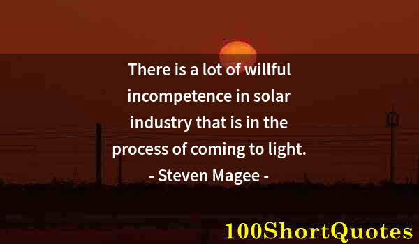 Quote by Albert Einstein: There is a lot of willful incompetence in solar industry that is in the process of coming to light.