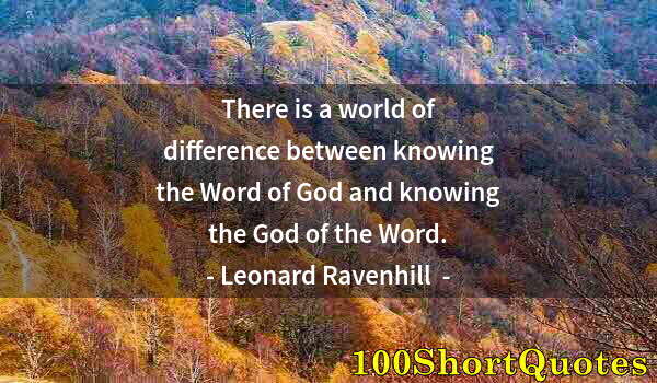 Quote by Albert Einstein: There is a world of difference between knowing the Word of God and knowing the God of the Word.