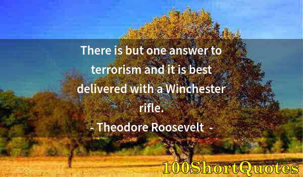 Quote by Albert Einstein: There is but one answer to terrorism and it is best delivered with a Winchester rifle.