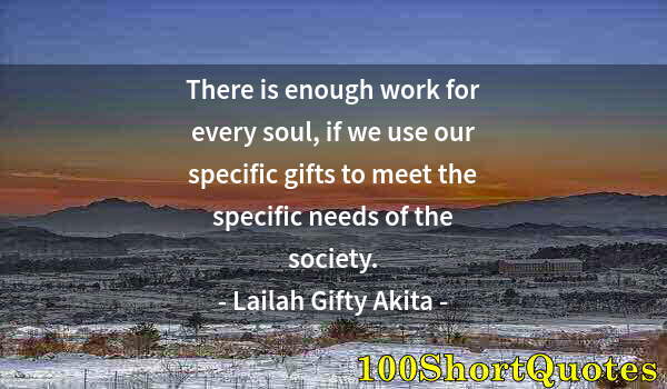 Quote by Albert Einstein: There is enough work for every soul, if we use our specific gifts to meet the specific needs of the ...