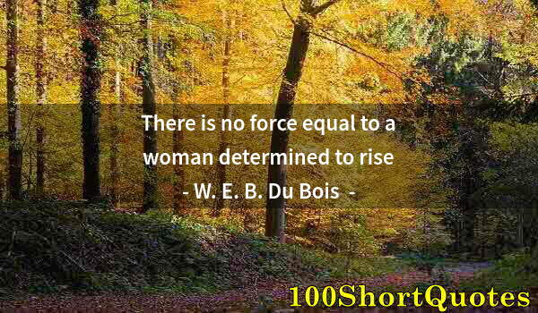 Quote by Albert Einstein: There is no force equal to a woman determined to rise