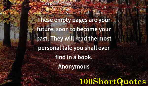 Quote by Albert Einstein: These empty pages are your future, soon to become your past. They will read the most personal tale y...