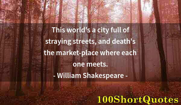 Quote by Albert Einstein: This world's a city full of straying streets, and death's the market-place where each one meets.