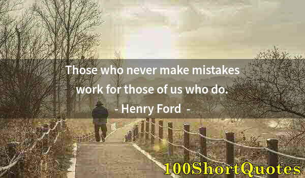 Quote by Albert Einstein: Those who never make mistakes work for those of us who do.