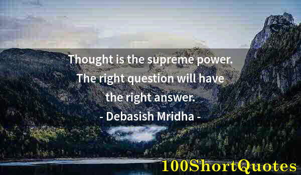 Quote by Albert Einstein: Thought is the supreme power. The right question will have the right answer.