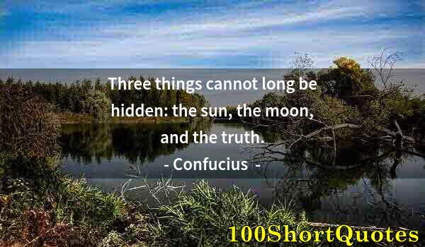 Quote by Albert Einstein: Three things cannot long be hidden: the sun, the moon, and the truth.