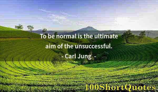 Quote by Albert Einstein: To be normal is the ultimate aim of the unsuccessful.