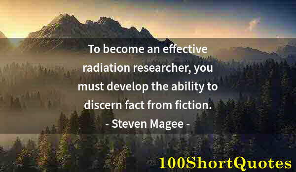 Quote by Albert Einstein: To become an effective radiation researcher, you must develop the ability to discern fact from ficti...