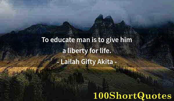 Quote by Albert Einstein: To educate man is to give him a liberty for life.