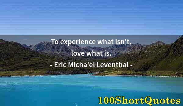 Quote by Albert Einstein: To experience what isn't, love what is.