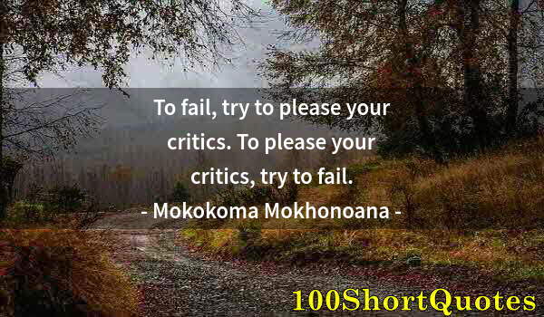 Quote by Albert Einstein: To fail, try to please your critics. To please your critics, try to fail.