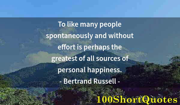 Quote by Albert Einstein: To like many people spontaneously and without effort is perhaps the greatest of all sources of perso...