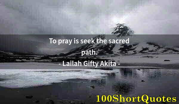 Quote by Albert Einstein: To pray is seek the sacred path.