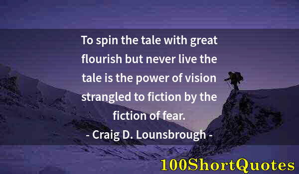 Quote by Albert Einstein: To spin the tale with great flourish but never live the tale is the power of vision strangled to fic...