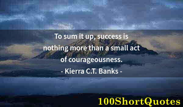 Quote by Albert Einstein: To sum it up, success is nothing more than a small act of courageousness.