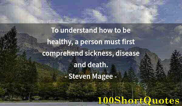 Quote by Albert Einstein: To understand how to be healthy, a person must first comprehend sickness, disease and death.