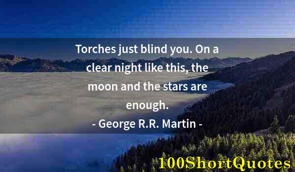 Quote by Albert Einstein: Torches just blind you. On a clear night like this, the moon and the stars are enough.