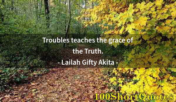 Quote by Albert Einstein: Troubles teaches the grace of the Truth.