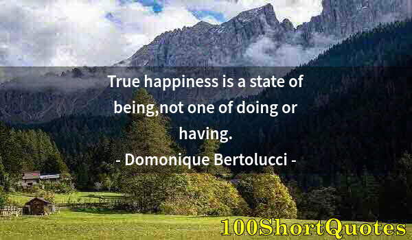 Quote by Albert Einstein: True happiness is a state of being,not one of doing or having.