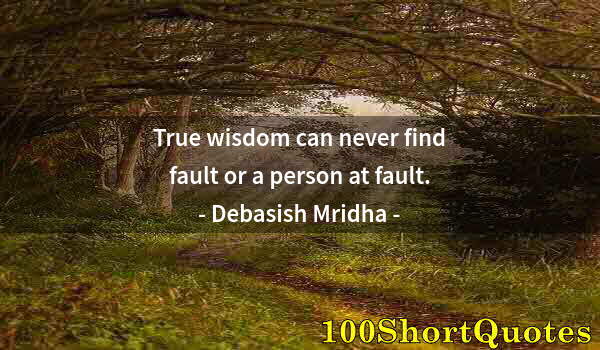 Quote by Albert Einstein: True wisdom can never find fault or a person at fault.