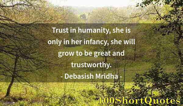 Quote by Albert Einstein: Trust in humanity, she is only in her infancy, she will grow to be great and trustworthy.