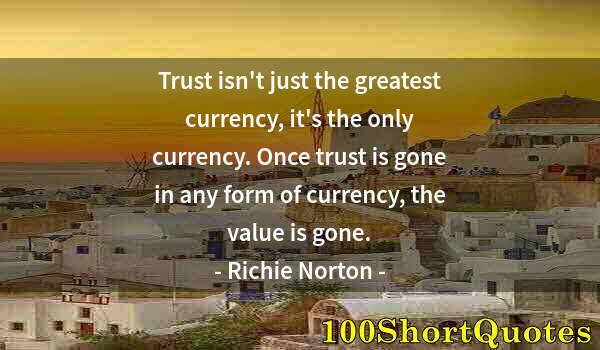 Quote by Albert Einstein: Trust isn't just the greatest currency, it's the only currency. Once trust is gone in any form of cu...