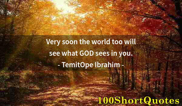 Quote by Albert Einstein: Very soon the world too will see what GOD sees in you.