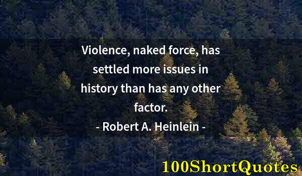 Quote by Albert Einstein: Violence, naked force, has settled more issues in history than has any other factor.