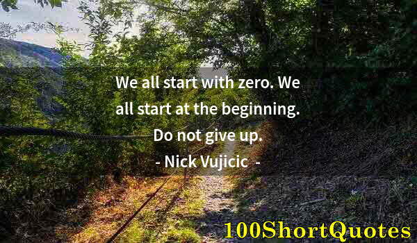 Quote by Albert Einstein: We all start with zero. We all start at the beginning. Do not give up.