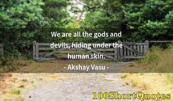 Quote by Albert Einstein: We are all the gods and devils, hiding under the human skin.