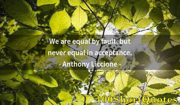 Quote by Albert Einstein: We are equal by fault, but never equal in acceptance.