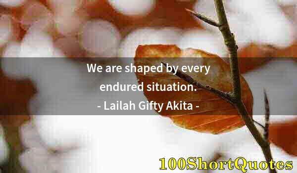 Quote by Albert Einstein: We are shaped by every endured situation.