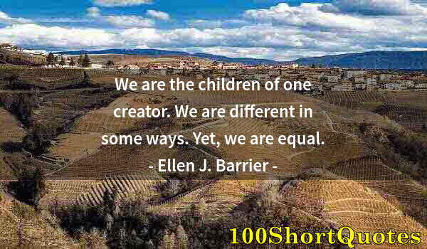 Quote by Albert Einstein: We are the children of one creator. We are different in some ways. Yet, we are equal.