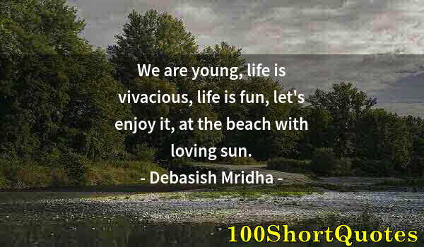 Quote by Albert Einstein: We are young, life is vivacious, life is fun, let's enjoy it, at the beach with loving sun.