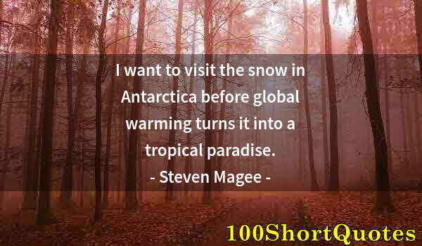 Quote by Albert Einstein: I want to visit the snow in Antarctica before global warming turns it into a tropical paradise.