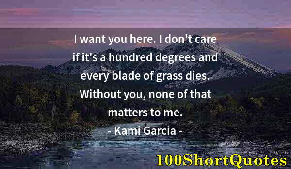 Quote by Albert Einstein: I want you here. I don't care if it's a hundred degrees and every blade of grass dies. Without you, ...