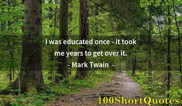 Quote by Albert Einstein: I was educated once - it took me years to get over it.