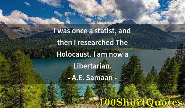 Quote by Albert Einstein: I was once a statist, and then I researched The Holocaust. I am now a Libertarian.