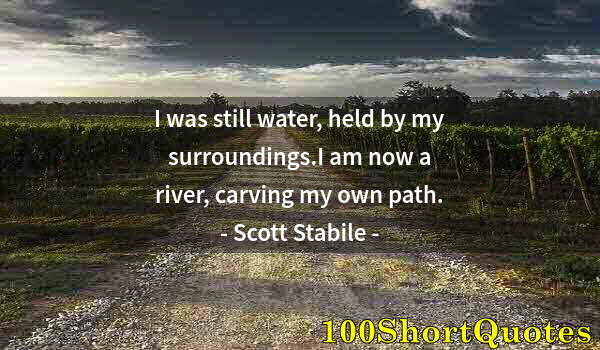 Quote by Albert Einstein: I was still water, held by my surroundings.I am now a river, carving my own path.