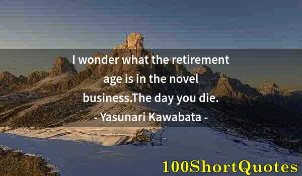 Quote by Albert Einstein: I wonder what the retirement age is in the novel business.The day you die.