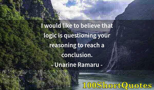 Quote by Albert Einstein: I would like to believe that logic is questioning your reasoning to reach a conclusion.