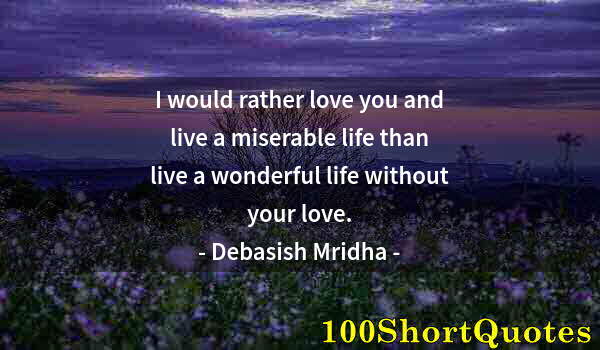 Quote by Albert Einstein: I would rather love you and live a miserable life than live a wonderful life without your love.