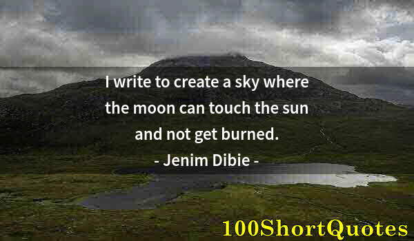 Quote by Albert Einstein: I write to create a sky where the moon can touch the sun and not get burned.