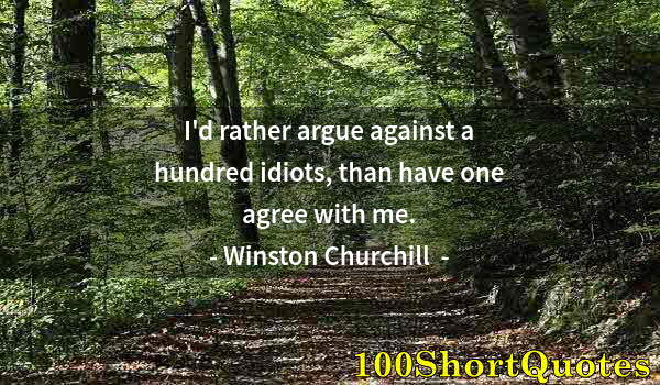 Quote by Albert Einstein: I'd rather argue against a hundred idiots, than have one agree with me.