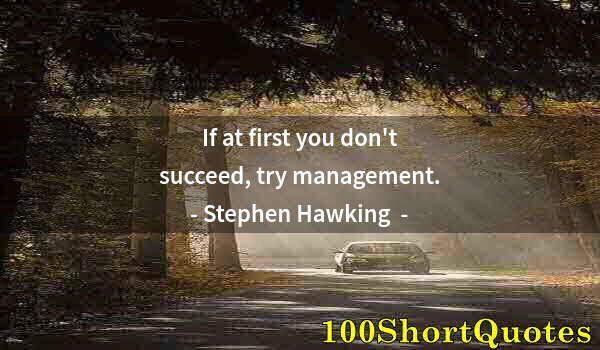 Quote by Albert Einstein: If at first you don't succeed, try management.