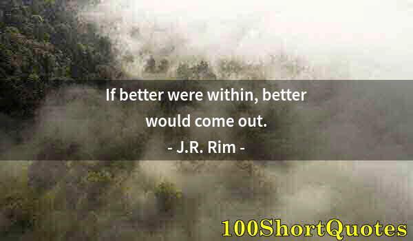 Quote by Albert Einstein: If better were within, better would come out.