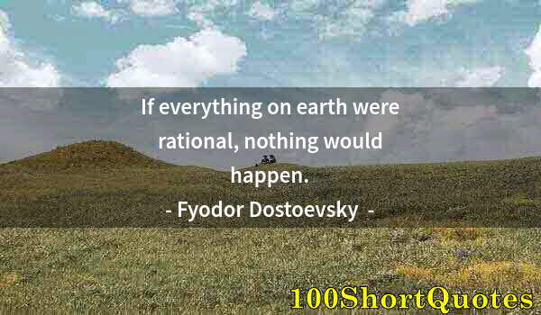 Quote by Albert Einstein: If everything on earth were rational, nothing would happen.