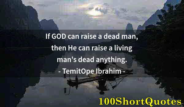 Quote by Albert Einstein: If GOD can raise a dead man, then He can raise a living man's dead anything.