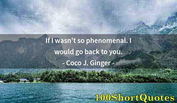 Quote by Albert Einstein: If I wasn't so phenomenal. I would go back to you.